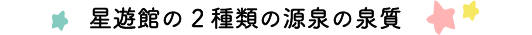 星遊館の2種類の源泉の泉質