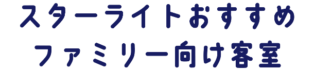 スターライトおすすめファミリー向け客室
