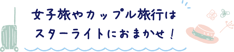 女子旅やカップル旅行はスターライトにおまかせ