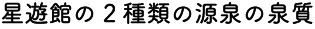 星遊館の2種類の源泉の泉質